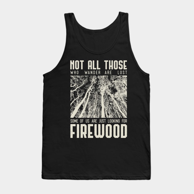 Not all those who wander are lost some of us are just looking for firewood Tank Top by Tesszero